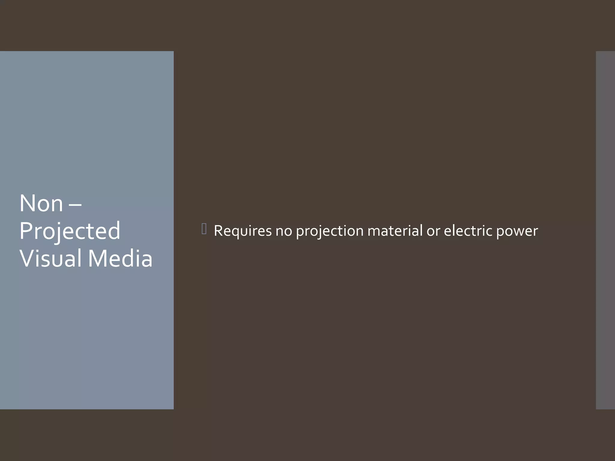 Non –
Projected
Visual Media

 Requires no projection material or electric power

 