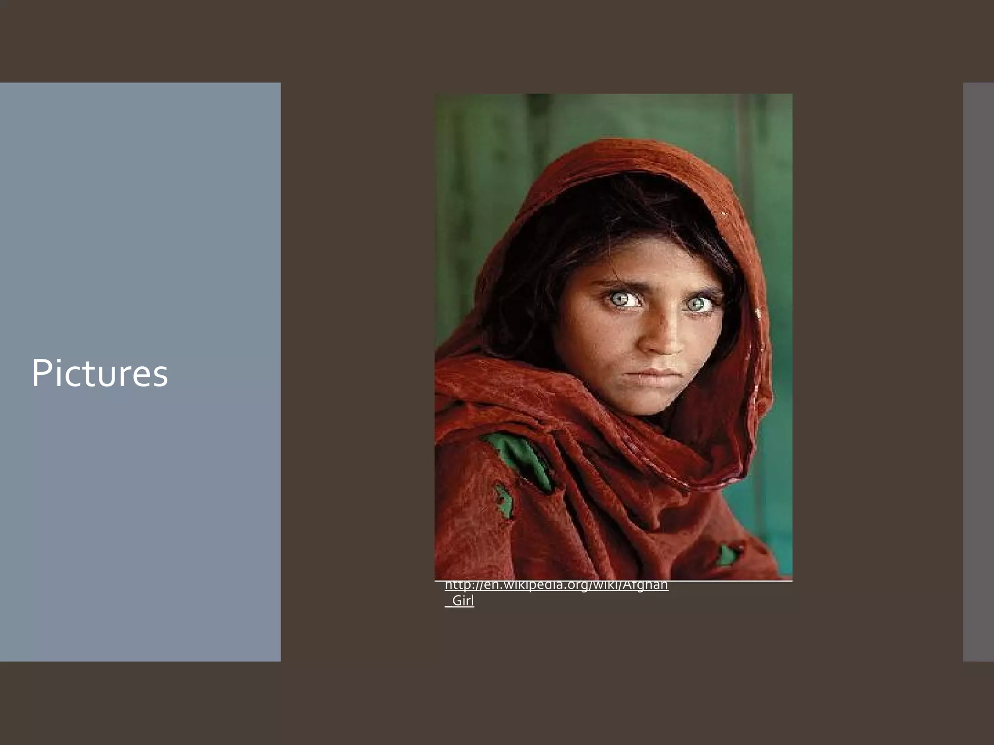 Pictures

http://en.wikipedia.org/wiki/Afghan
_Girl

 