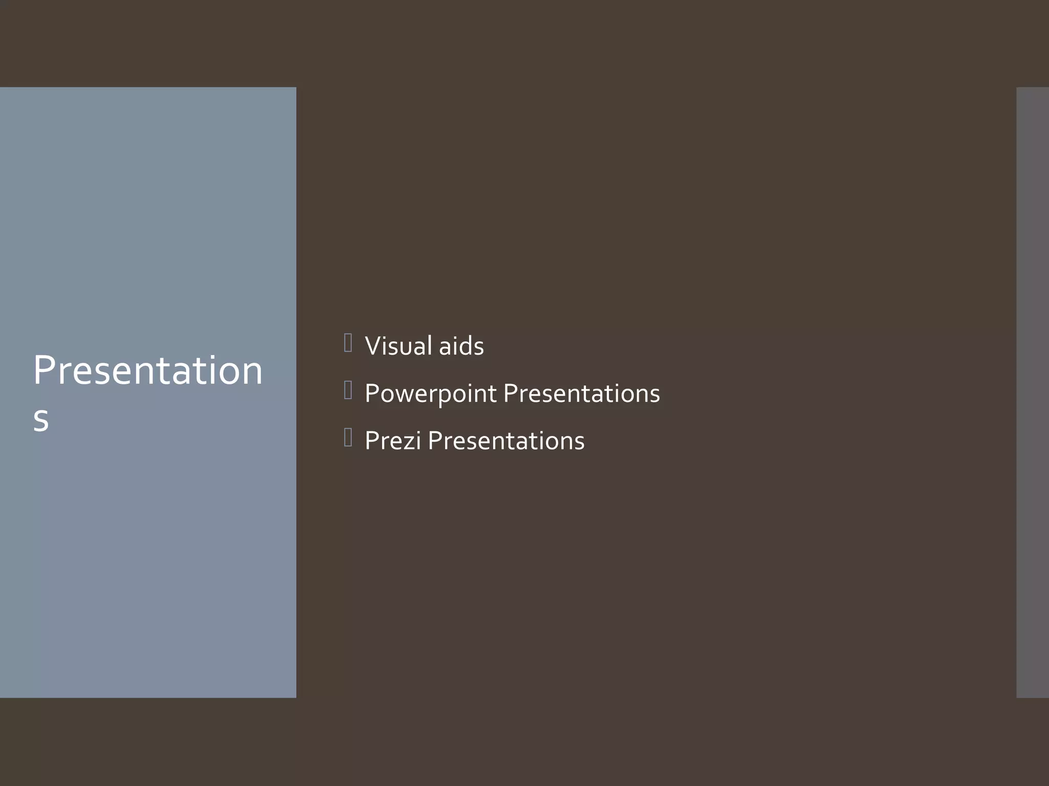Presentation
s

 Visual aids
 Powerpoint Presentations
 Prezi Presentations

 