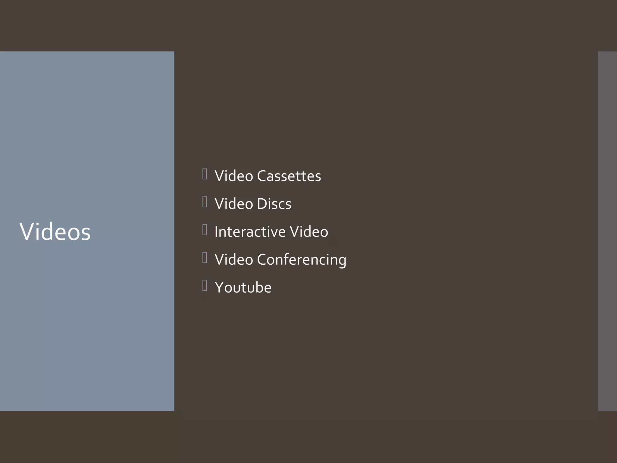  Video Cassettes
 Video Discs

Videos

 Interactive Video
 Video Conferencing
 Youtube

 
