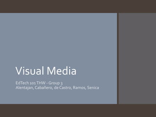 Visual Media
EdTech 101 THW - Group 3
Alentajan, Cabañero, de Castro, Ramos, Senica

 