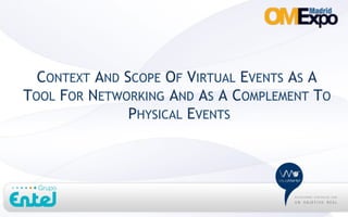 CONTEXT AND SCOPE OF VIRTUAL EVENTS AS A
TOOL FOR NETWORKING AND AS A COMPLEMENT TO
               PHYSICAL EVENTS
 