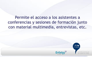 Permite el acceso a los asistentes a
conferencias y sesiones de formación junto
con material multimedia, entrevistas, etc.
 