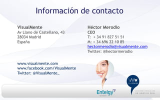 Información de contacto
VisualMente                    Héctor Merodio
Av Llano de Castellano, 43     CEO
28034 Madrid                   T: + 34 91 827 51 51
España                         M: + 34 696 22 10 85
                               hectormerodio@visualmente.com
                               Twitter: @hectormerodio


www.visualmente.com
www.facebook.com/VisualMente
Twitter: @VisualMente_
 