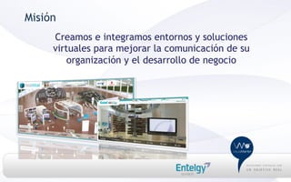 Misión
     Creamos e integramos entornos y soluciones
     virtuales para mejorar la comunicación de su
         organización y el desarrollo de negocio
 