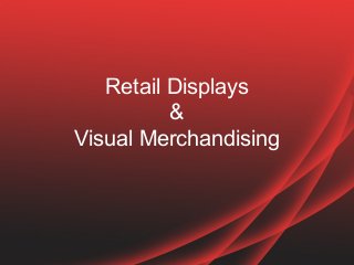 Retail Displays
&
Visual Merchandising
 