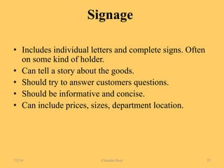 Signage
• Includes individual letters and complete signs. Often
on some kind of holder.
• Can tell a story about the goods.
• Should try to answer customers questions.
• Should be informative and concise.
• Can include prices, sizes, department location.
7/2/14 Chandan Rout 25
 