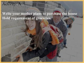 Activity: A
Write your mother plans to purchase the house
Hold requirement of groceries.
7/2/14 Chandan Rout 5
 