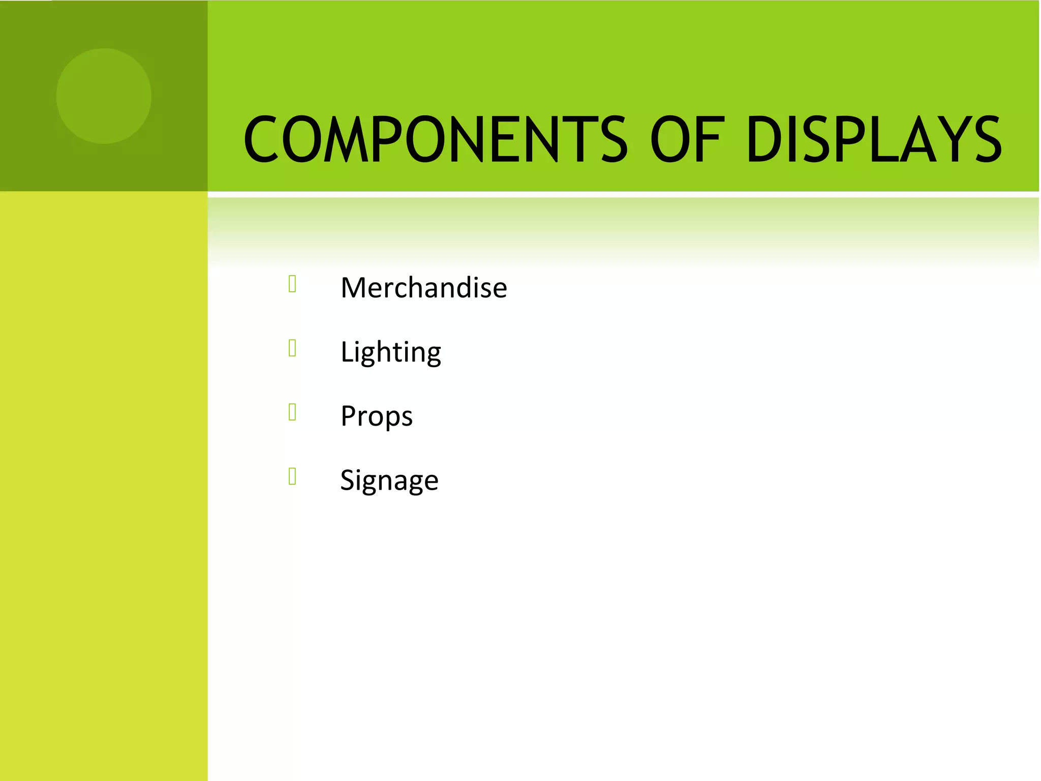 COMPONENTS OF DISPLAYS
 Merchandise
 Lighting
 Props
 Signage
 