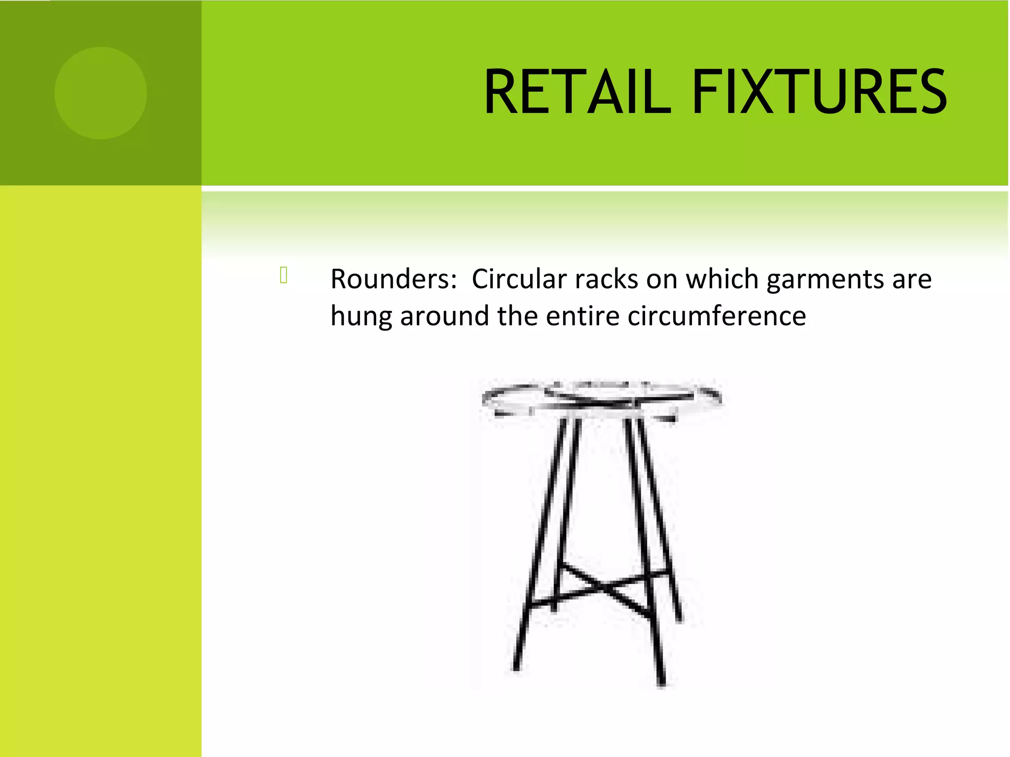 RETAIL FIXTURES
 Rounders: Circular racks on which garments are
hung around the entire circumference
 