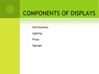 COMPONENTS OF DISPLAYS
 Merchandise
 Lighting
 Props
 Signage
 