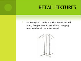RETAIL FIXTURES
 Four-way rack: A fixture with four extended
arms, that permits accessibility to hanging
merchandise all the way around
 