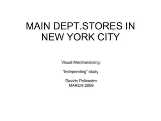 MAIN DEPT.STORES IN NEW YORK CITY Visual Merchandising: “ Independing” study  Davide Policastro MARCH 2009 