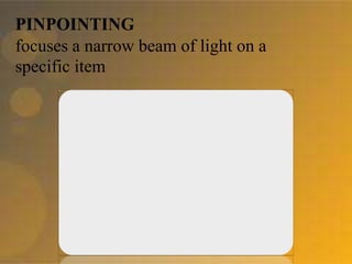 PINPOINTING
focuses a narrow beam of light on a
specific item
 