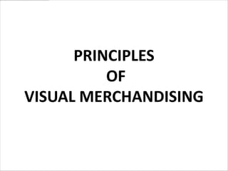 PRINCIPLES
          OF
VISUAL MERCHANDISING
 