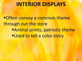 INTERIOR DISPLAYS

Often convey a common theme
through out the store
    Animal prints, patriotic theme
    Used to tell a color story
 