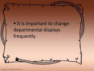  It is important to change
departmental displays
frequently
 