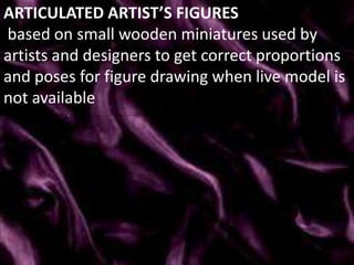 ARTICULATED ARTIST’S FIGURES
based on small wooden miniatures used by
artists and designers to get correct proportions
and poses for figure drawing when live model is
not available
 