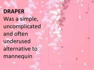 DRAPER
Was a simple,
uncomplicated
and often
underused
alternative to
mannequin
 