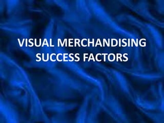 VISUAL MERCHANDISING
   SUCCESS FACTORS
 