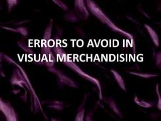 ERRORS TO AVOID IN
VISUAL MERCHANDISING
 