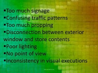 Too much signage
Confusing traffic patterns
Too much propping
Disconnection between exterior
window and store contents
Poor lighting
No point of view
Inconsistency in visual executions
 