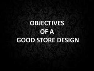 OBJECTIVES
      OF A
GOOD STORE DESIGN
 