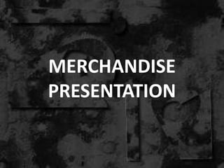 MERCHANDISE
PRESENTATION
 