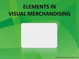 ELEMENTS IN
VISUAL MERCHANDISING
 