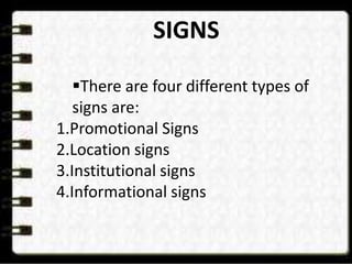 SIGNS

   There are four different types of
   signs are:
1.Promotional Signs
2.Location signs
3.Institutional signs
4.Informational signs
 