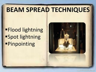 BEAM SPREAD TECHNIQUES

Flood lightning
Spot lightning
Pinpointing
 
