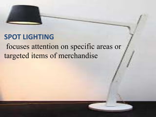SPOT LIGHTING
 focuses attention on specific areas or
targeted items of merchandise
 