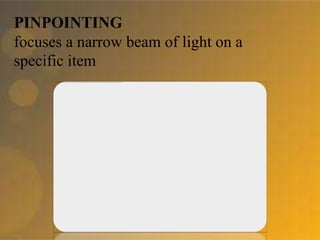 PINPOINTING
focuses a narrow beam of light on a
specific item
 
