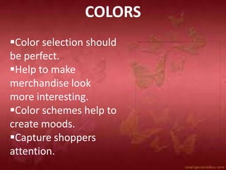COLORS
Color selection should
be perfect.
Help to make
merchandise look
more interesting.
Color schemes help to
create moods.
Capture shoppers
attention.
 