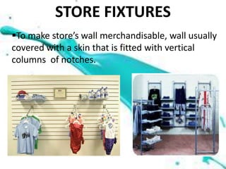 STORE FIXTURES
To make store’s wall merchandisable, wall usually
covered with a skin that is fitted with vertical
columns of notches.
 