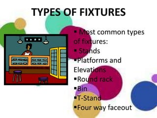 TYPES OF FIXTURES
        Most common types
       of fixtures:
        Stands
       Platforms and
       Elevations
       Round rack
       Bin
       T-Stand
       Four way faceout
 