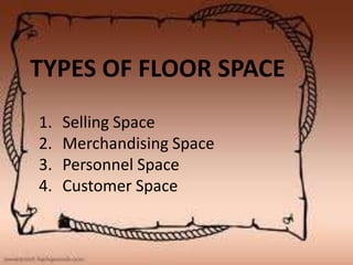 TYPES OF FLOOR SPACE
1.   Selling Space
2.   Merchandising Space
3.   Personnel Space
4.   Customer Space
 