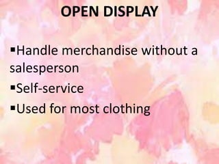 OPEN DISPLAY

Handle merchandise without a
salesperson
Self-service
Used for most clothing
 