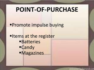 POINT-OF-PURCHASE

Promote impulse buying

Items at the register
    Batteries
    Candy
    Magazines
 