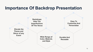 Elevate the
Theme and
Décor of any
Event
Backdrops
Hide The
Imperfections
Of The Venue
Wide Range of
Color, Material,
and Style
Durable And
Reusable
Easy To
Customize And
Personalize
Importance Of Backdrop Presentation
10
 