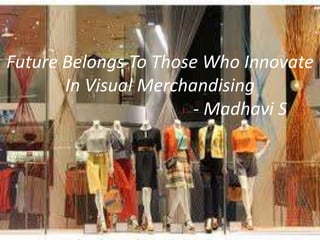 Future Belongs To Those Who Innovate
In Visual Merchandising
- Madhavi S
 