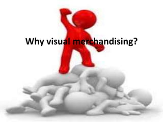 Why visual merchandising?
 