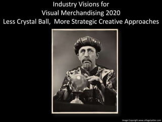 Industry Visions forVisual Merchandising 2020Less Crystal Ball,  More Strategic Creative ApproachesImage Copyright www.villagetattler.com