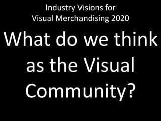 Industry Visions forVisual Merchandising 2020What do we think as the Visual Community?