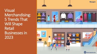 Visual
Merchandising:
5 Trends That
Will Shape
Retail
Businesses in
2023
 