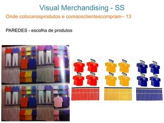 Visual Merchandising - SS
Onde colocarosprodutos e comoosclientescompram– 13
PAREDES - escolha de produtos
 