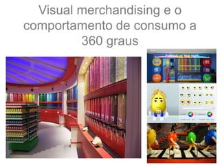Visual merchandising e o
comportamento de consumo a
360 graus
 