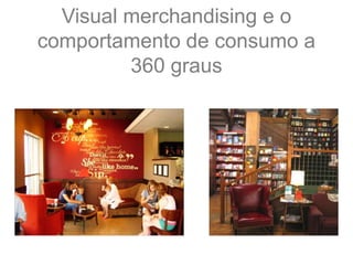 Visual merchandising e o
comportamento de consumo a
360 graus
 