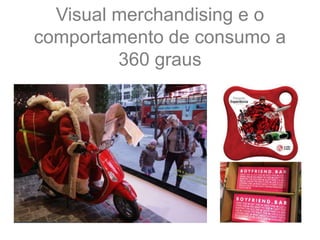Visual merchandising e o
comportamento de consumo a
360 graus
 