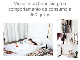 Visual merchandising e o
comportamento de consumo a
360 graus
 